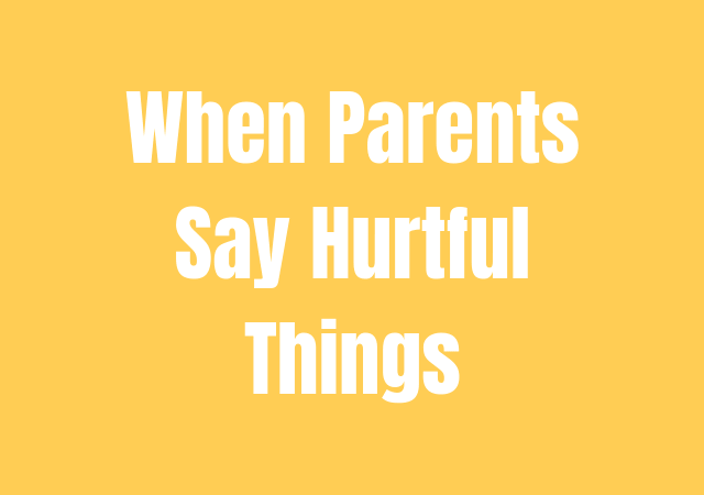 When Parents Say Hurtful Things: How do you deal with?