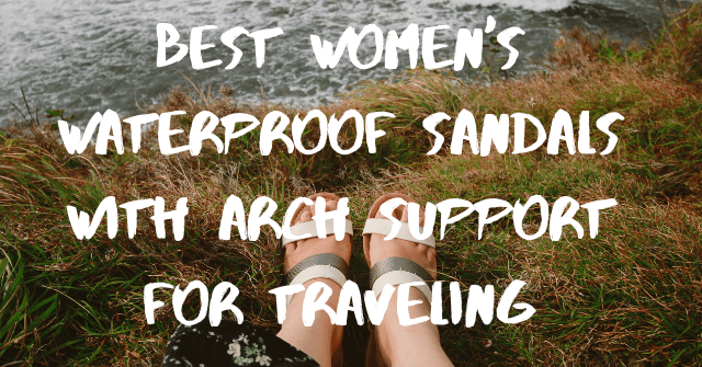 Best Women's Waterproof Sandals With Arch Support for Traveling